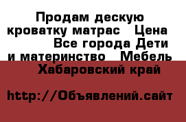 Продам дескую кроватку матрас › Цена ­ 3 000 - Все города Дети и материнство » Мебель   . Хабаровский край